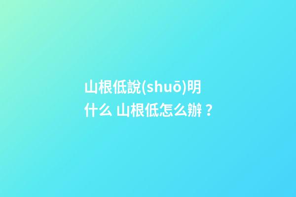 山根低說(shuō)明什么 山根低怎么辦？